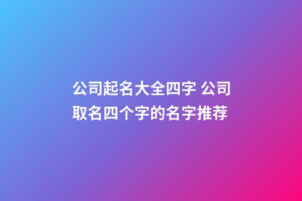 公司起名大全四字 公司取名四个字的名字推荐-第1张-公司起名-玄机派